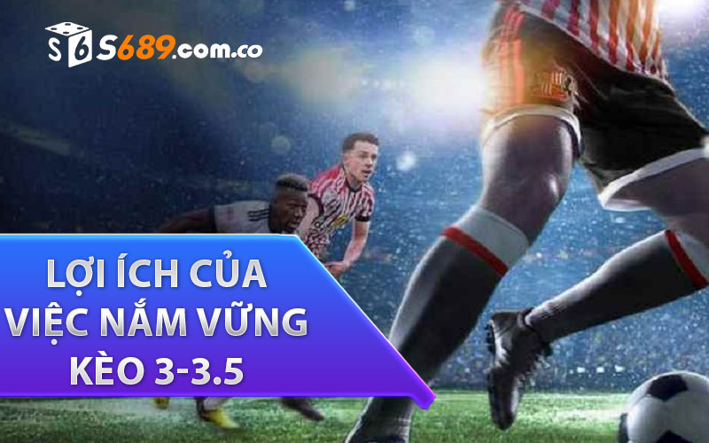 Lợi ích của việc nắm vững kèo 3-3.5