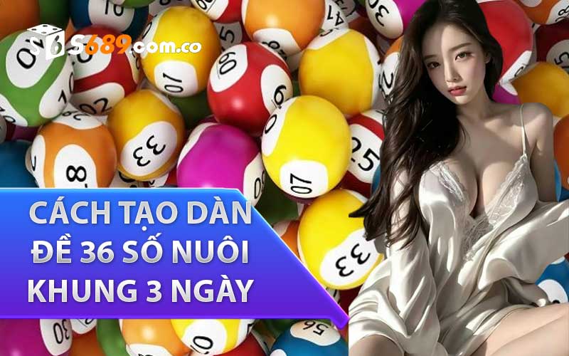 Cách tạo dàn đề 36 số nuôi khung 3 ngày