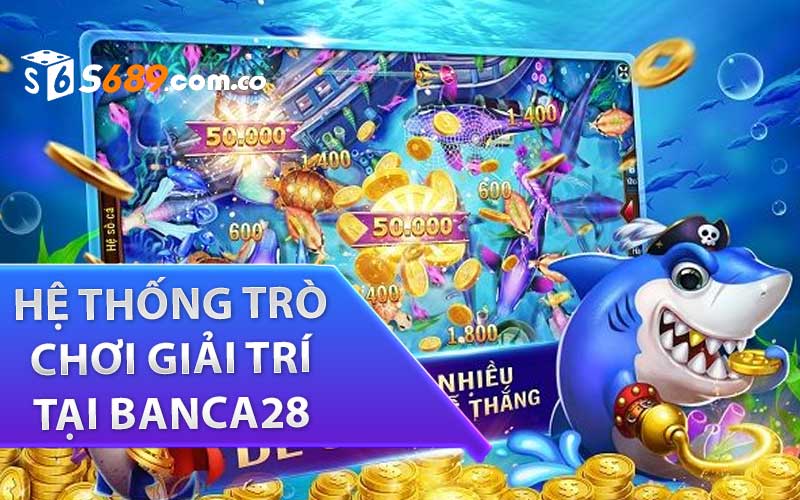 Hệ Thống Trò Chơi Giải Trí Tại Banca28